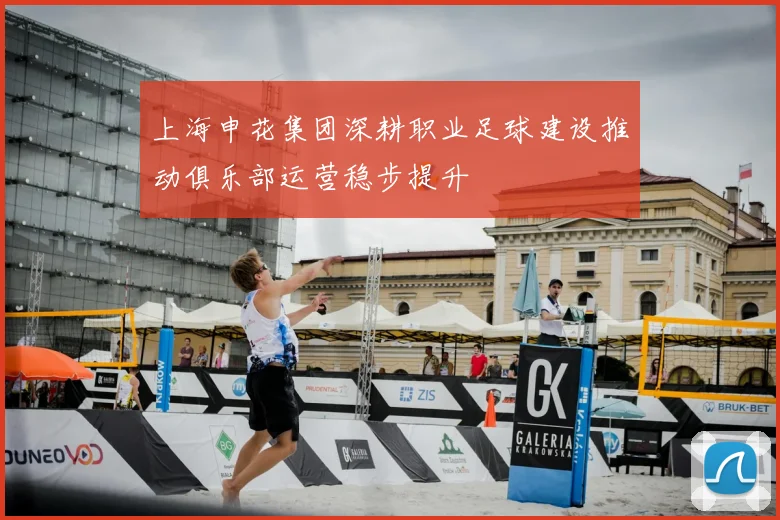 上海申花集团深耕职业足球建设推动俱乐部运营稳步提升