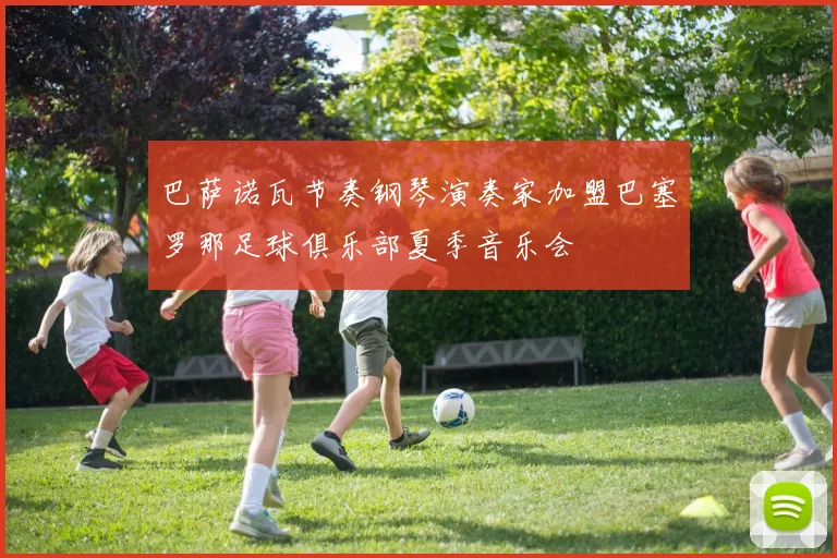 巴萨诺瓦节奏钢琴演奏家加盟巴塞罗那足球俱乐部夏季音乐会