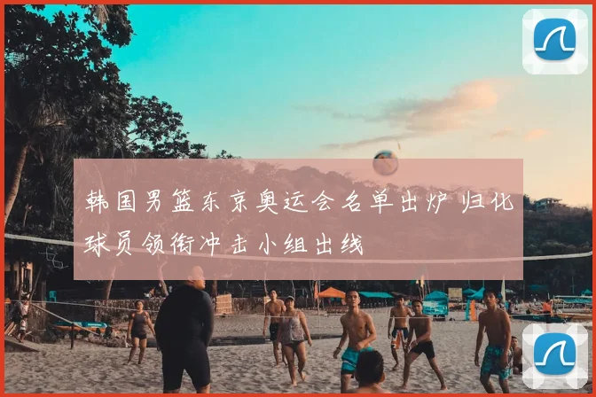 韩国男篮东京奥运会名单出炉 归化球员领衔冲击小组出线