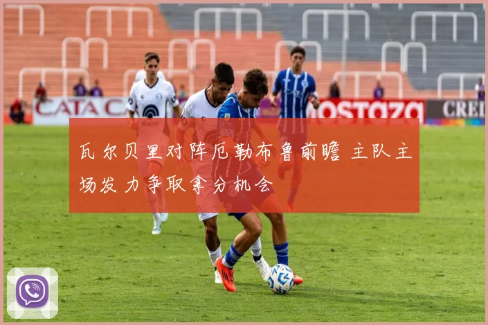 瓦尔贝里对阵厄勒布鲁前瞻 主队主场发力争取拿分机会