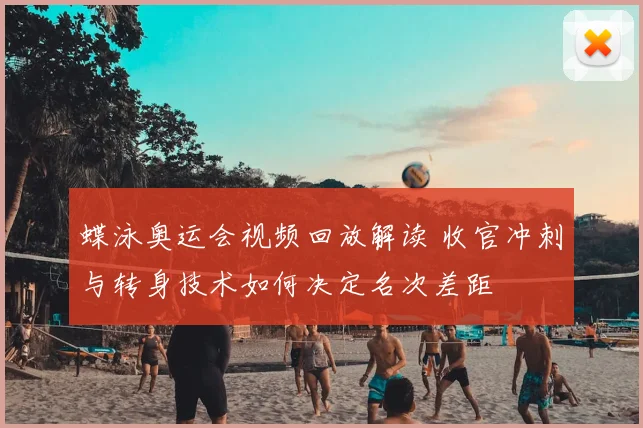 蝶泳奥运会视频回放解读 收官冲刺与转身技术如何决定名次差距