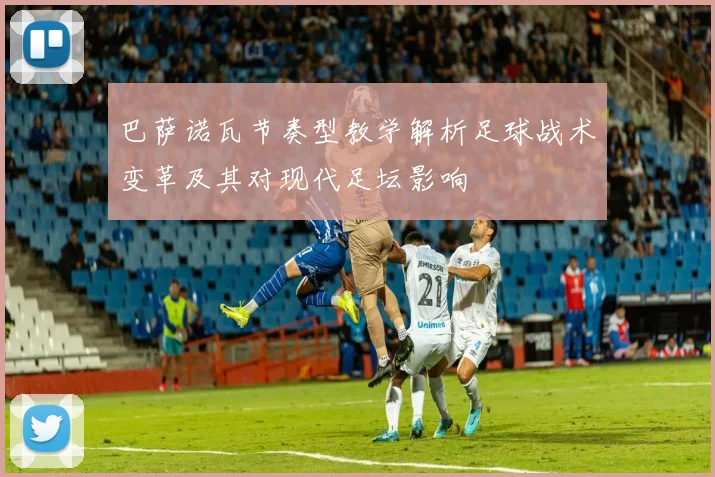 巴萨诺瓦节奏型教学解析足球战术变革及其对现代足坛影响