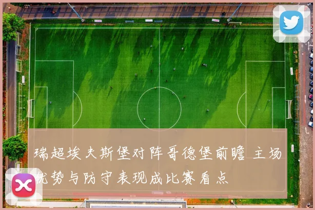 瑞超埃夫斯堡对阵哥德堡前瞻 主场优势与防守表现成比赛看点