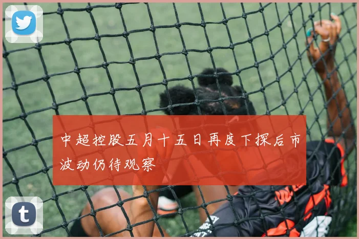 中超控股五月十五日再度下探后市波动仍待观察