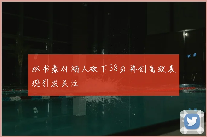林书豪对湖人砍下38分再创高效表现引发关注