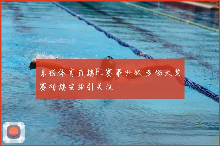 乐视体育直播F1赛事升级 多场大奖赛转播安排引关注
