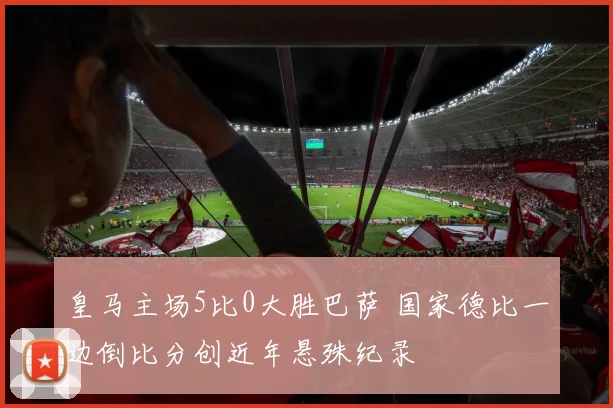 皇马主场5比0大胜巴萨 国家德比一边倒比分创近年悬殊纪录