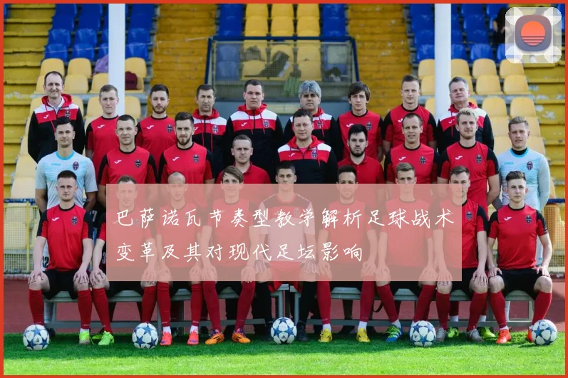 巴萨诺瓦节奏型教学解析足球战术变革及其对现代足坛影响