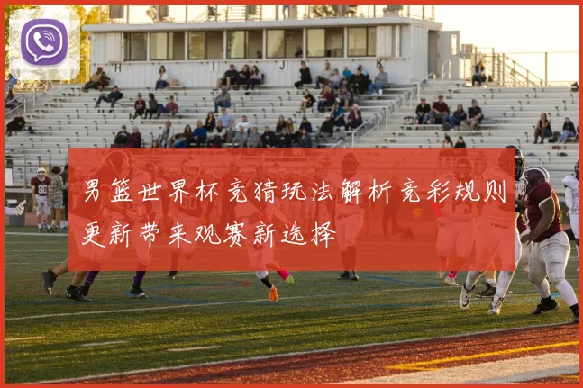 男篮世界杯竞猜玩法解析竞彩规则更新带来观赛新选择