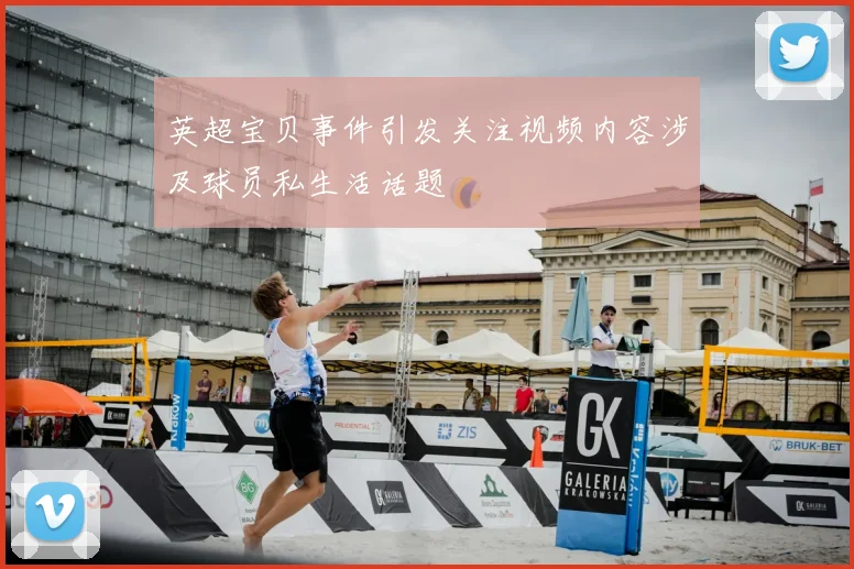 英超宝贝事件引发关注视频内容涉及球员私生活话题