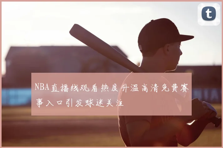 NBA直播线观看热度升温高清免费赛事入口引发球迷关注