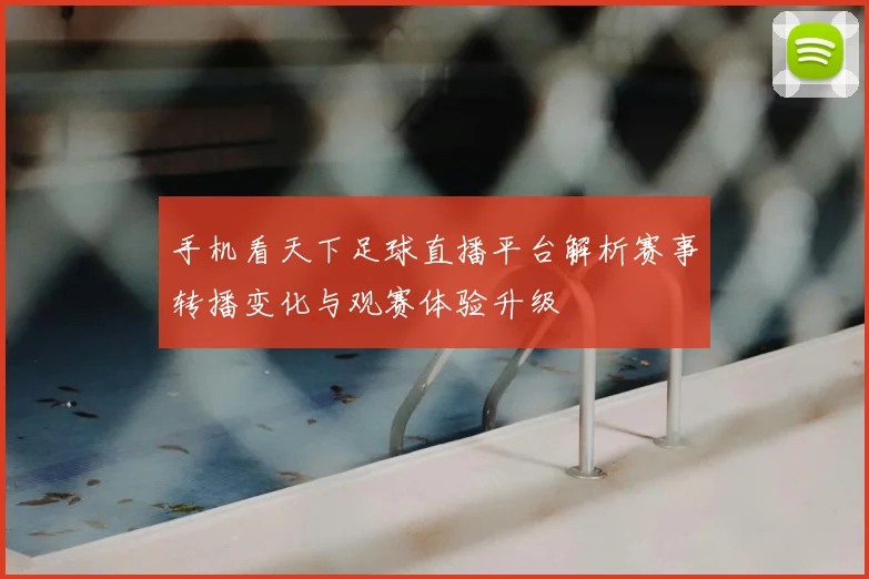 手机看天下足球直播平台解析赛事转播变化与观赛体验升级