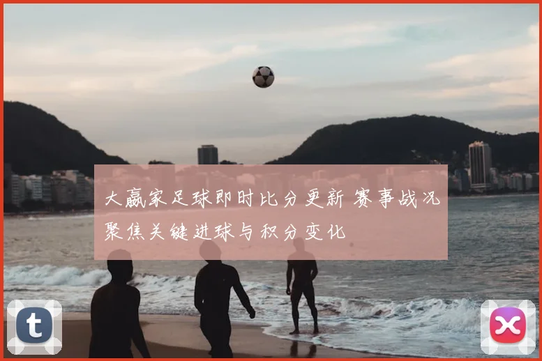 大嬴家足球即时比分更新 赛事战况聚焦关键进球与积分变化