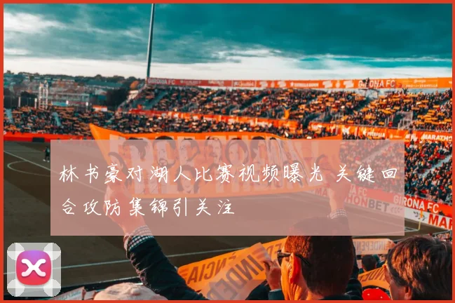 林书豪对湖人比赛视频曝光 关键回合攻防集锦引关注