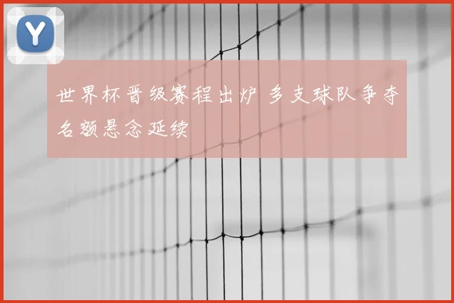 世界杯晋级赛程出炉 多支球队争夺名额悬念延续