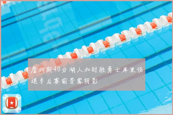 詹姆斯40分湖人加时胜勇士库里伤退季后赛前景蒙阴影