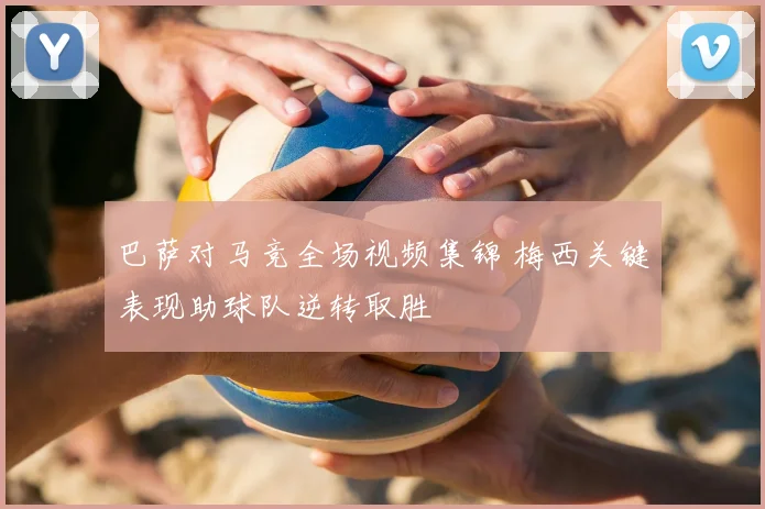 巴萨对马竞全场视频集锦 梅西关键表现助球队逆转取胜